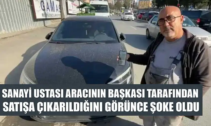 Sanayi ustası aracının başkası tarafından satışa çıkarıldığını görünce şoke oldu