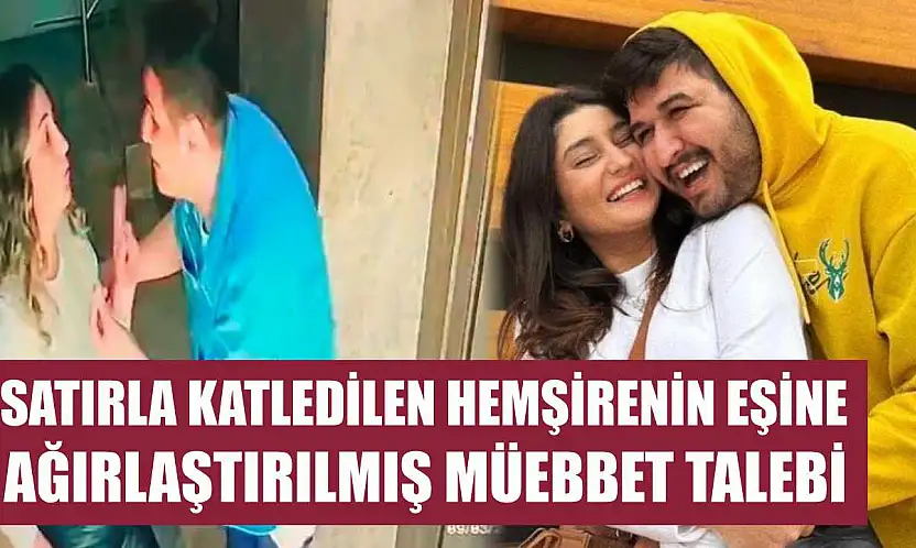 Satırla katledilen hemşirenin eşine ağırlaştırılmış müebbet talebi