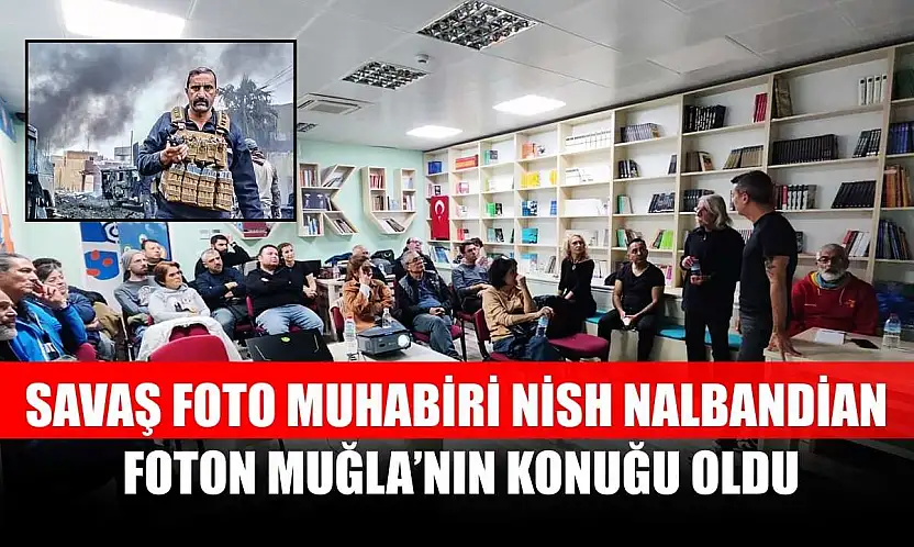 Savaş foto muhabiri Nish Nalbandian, Foton Muğla'nın konuğu oldu