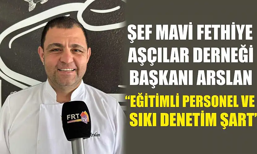 Şef Mavi Fethiye Aşçılar Derneği Başkanı Arslan, 'Eğitimli personel ve sıkı denetim şart'