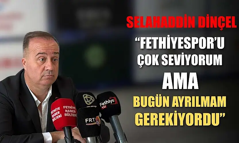 Selahaddin Dinçel: 'Fethiyespor'u Çok Seviyorum Ama Bugün Ayrılmam Gerekiyordu'
