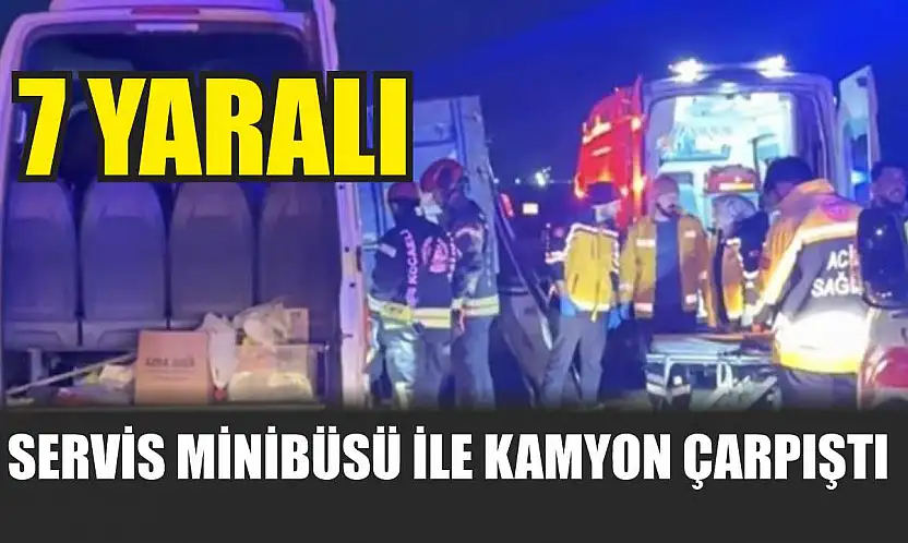Servis minibüsü ile kamyon çarpıştı: 7 yaralı