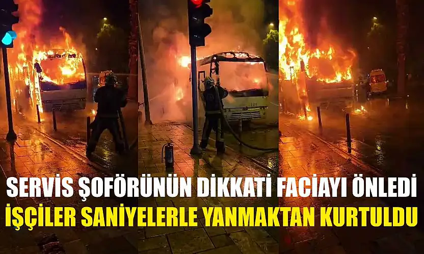 Servis şoförünün dikkati faciayı önledi, işçiler saniyelerle yanmaktan kurtuldu