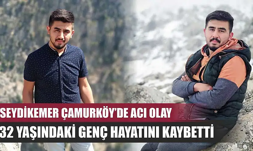 Seydikemer Çamurköy'de acı olay: 32 yaşındaki genç hayatını kaybetti