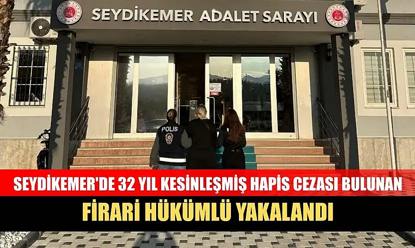 Seydikemer'de 32 yıl kesinleşmiş hapis cezası bulunan firari hükümlü yakalandı