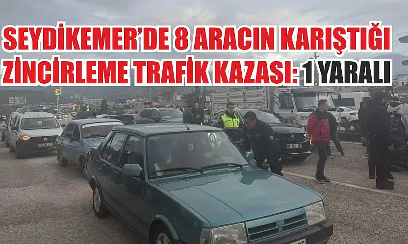 Seydikemer'de 8 aracın karıştığı zincirleme trafik kazası: 1 yaralı