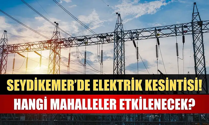 Seydikemer'de Elektrik Kesintisi! Hangi Mahalleler Etkilenecek?