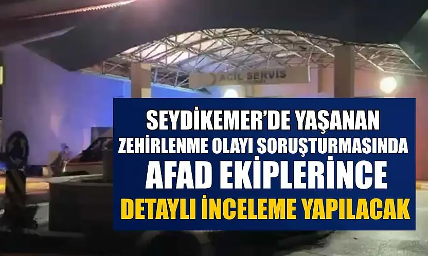 Seydikemer'de yaşanan zehirlenme olayı soruşturmasında AFAD ekiplerince detaylı inceleme yapılacak