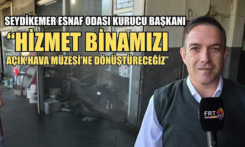 Seydikemer Esnaf Odası Kurucu Başkanı: 'Hizmet Binamızı Açık Hava Müzesi'ne Dönüştüreceğiz'