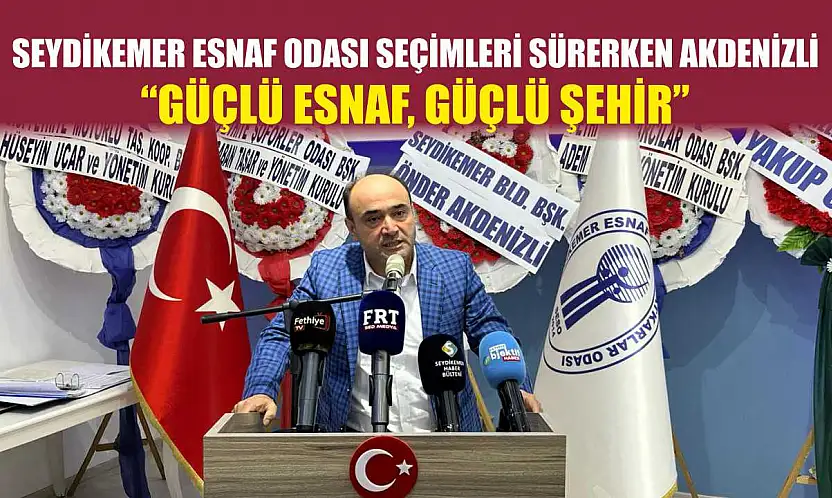 Seydikemer Esnaf Odası seçimleri sürerken Akdenizli: 'Güçlü esnaf, güçlü şehir'