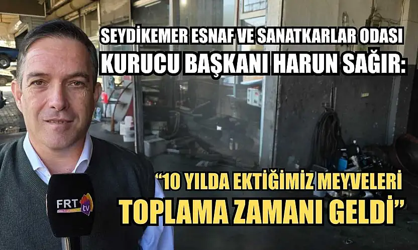 Seydikemer Esnaf ve Sanatkarlar Odası Kurucu Başkanı Harun Sağır: '10 yılda ektiğimiz meyveleri toplama zamanı geldi'