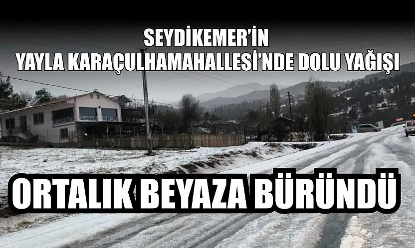 Seydikemer'in Yayla Karaçulha Mahallesi'nde dolu yağışı: Ortalık beyaza büründü