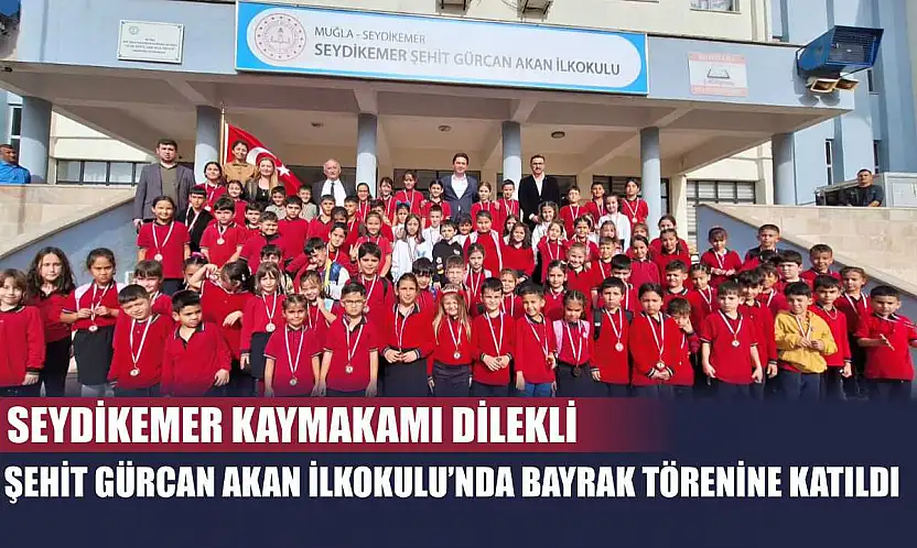Seydikemer Kaymakamı Dİlekli, Şehit Gürcan Akan İlkokulu'nda bayrak törenine katıldı