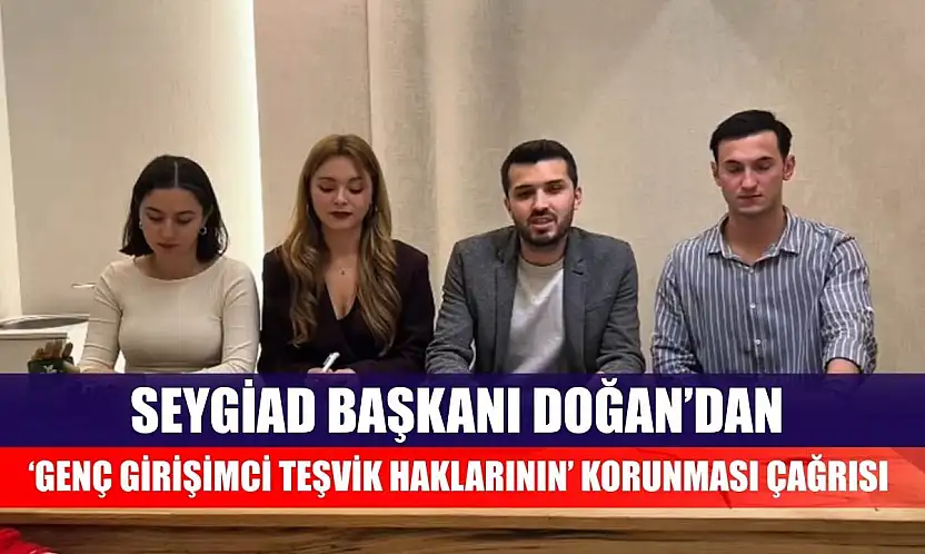 SEYGİAD Başkanı Doğan'dan 'Genç Girişimci Teşvik Haklarının' korunması çağrısı
