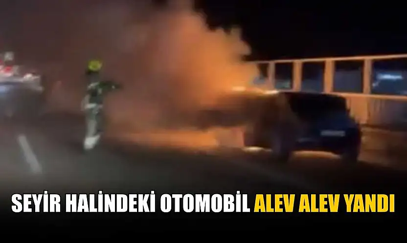 Seyir halindeki otomobil alev alev yandı