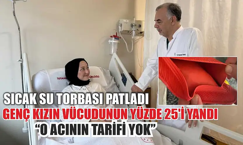 Sıcak su torbası patladı, genç kızın vücudunun yüzde 25'i yandı: 'O acının tarifi yok'