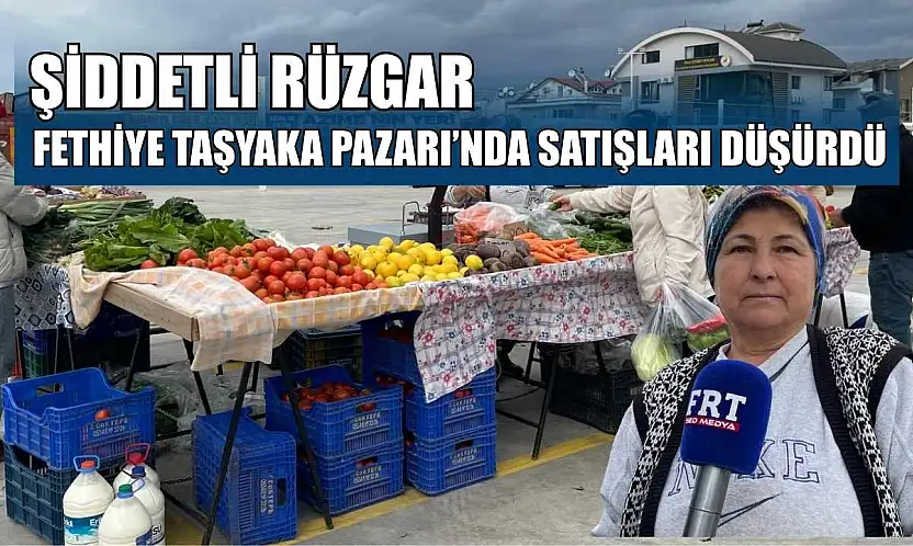 Şiddetli rüzgar  Fethiye Taşyaka Pazarı'nda satışları düşürdü