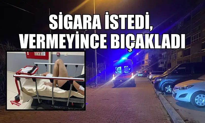 Sigara istedi, vermeyince bıçakladı