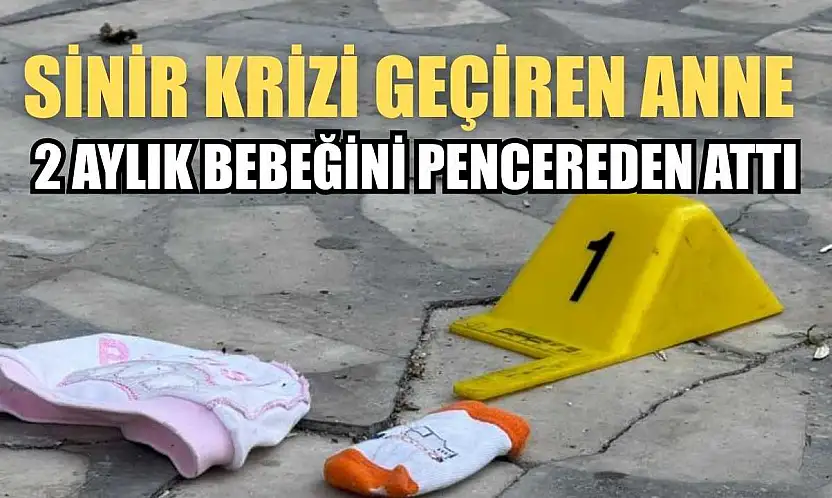 Sinir krizi geçiren anne 2 aylık bebeğini pencereden attı