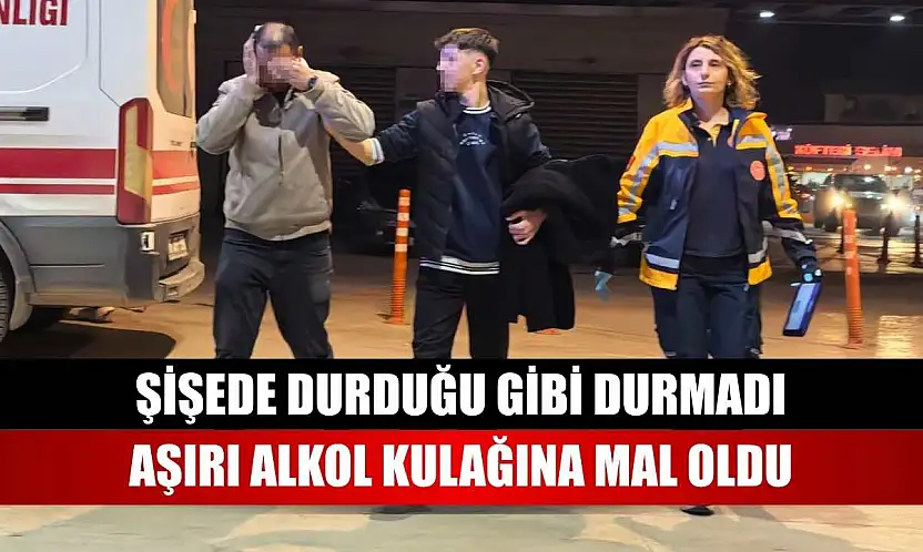 Şişede durduğu gibi durmadı, aşırı alkol kulağına mal oldu