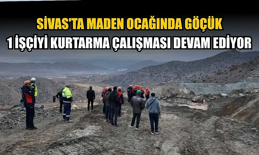 Sivas'ta maden ocağında göçük: 1 işçiyi kurtarma çalışması devam ediyor
