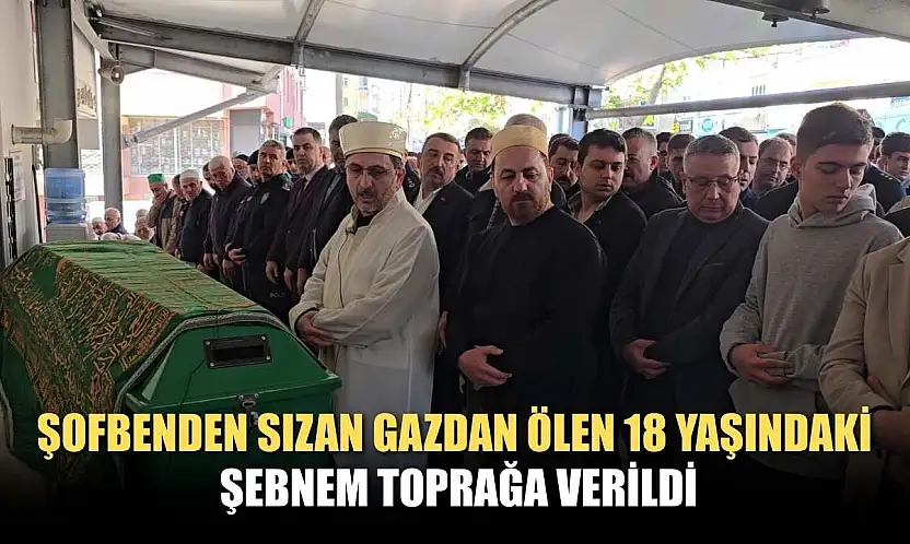 Şofbenden sızan gazdan ölen 18 yaşındaki Şebnem toprağa verildi