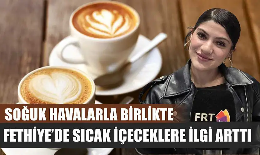 Soğuk havalarla birlikte Fethiye'de sıcak içeceklere ilgi arttı