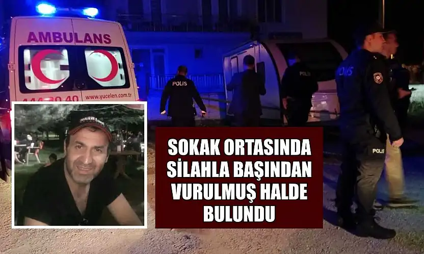 Sokak ortasında silahla başından vurulmuş halde bulundu