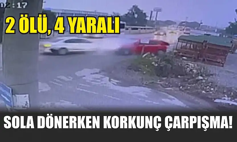 Sola dönerken korkunç çarpışma! 2 ölü, 4 yaralı