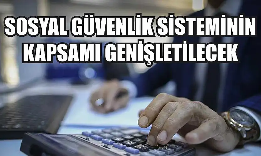Sosyal güvenlik sisteminin kapsamı genişletilecek