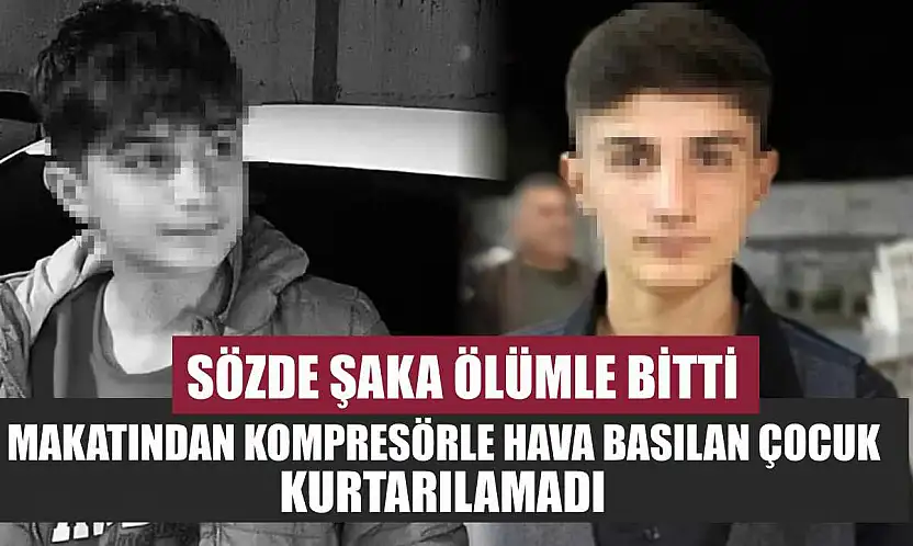 Sözde şaka ölümle bitti: Makatından kompresörle hava basılan çocuk kurtarılamadı