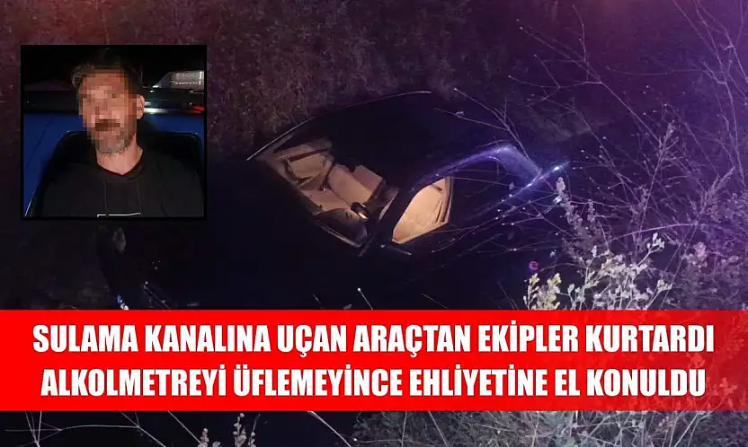 Sulama kanalına uçan araçtan ekipler kurtardı, alkolmetreyi üflemeyince ehliyetine el konuldu
