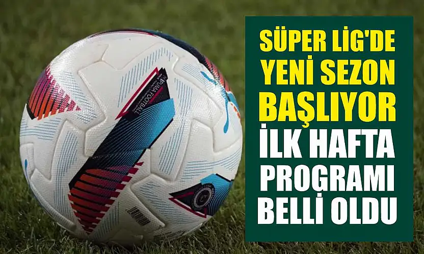 Süper Lig'de Yeni Sezon Başlıyor: İlk Hafta Programı Belli Oldu