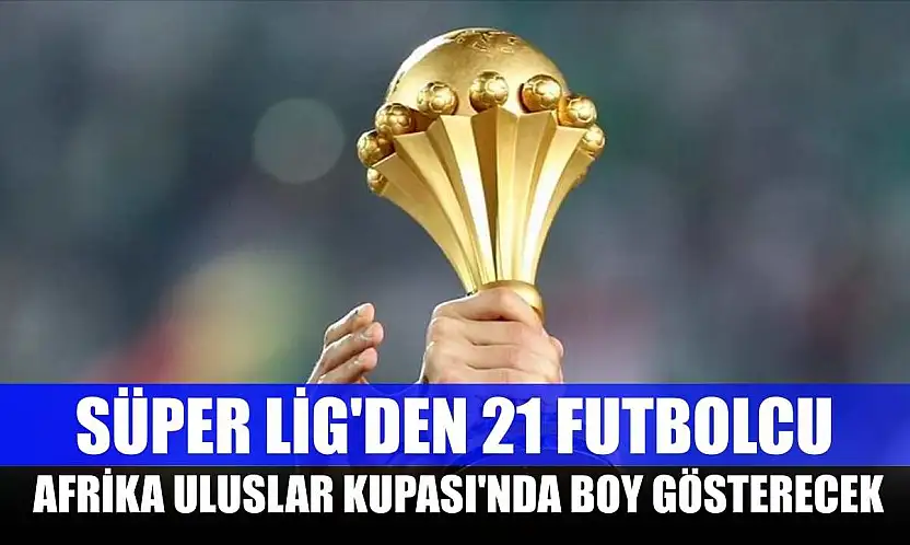 Süper Lig'den 21 futbolcu, Afrika Uluslar Kupası'nda boy gösterecek