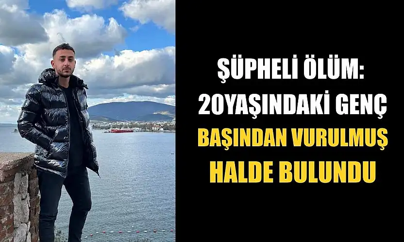şüpheli ölüm: 20 yaşındaki genç başından vurulmuş halde bulundu