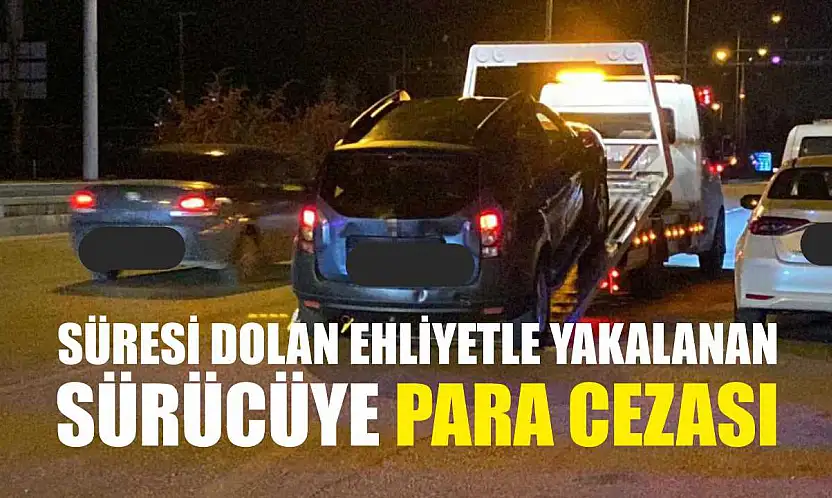 Süresi Dolan Ehliyetle Yakalanan Sürücüye Para Cezası