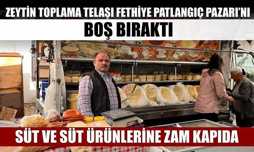 Süt ve süt ürünlerine zam kapıda: Zeytin toplama telaşı Fethiye Patlangıç Pazarı'nı boş bıraktı
