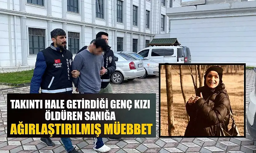 Takıntı hale getirdiği genç kızı öldüren sanığa ağırlaştırılmış müebbet