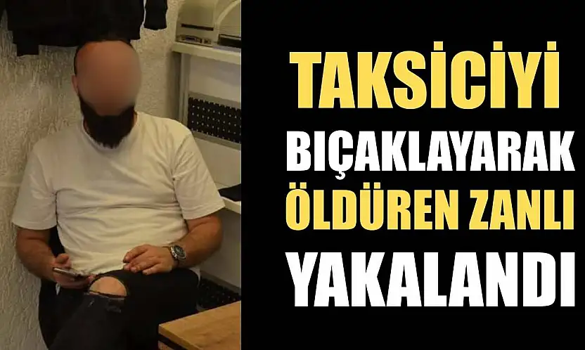 Taksiciyi bıçaklayarak öldüren zanlı yakalandı