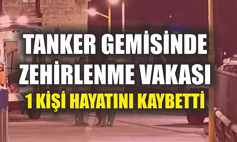 Tanker gemisinde zehirlenme vakası: 1 ölü