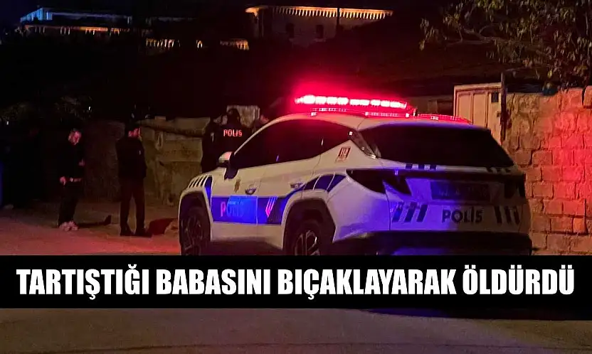 Tartıştığı babasını bıçaklayarak öldürdü