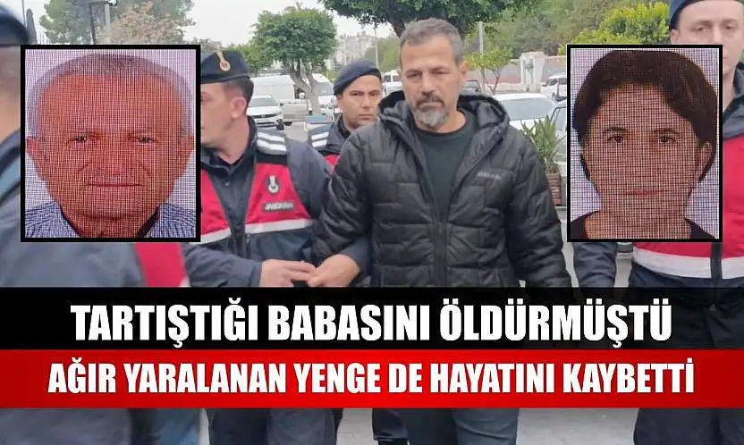 Tartıştığı babasını öldürmüştü, ağır yaralanan yenge de hayatını kaybetti
