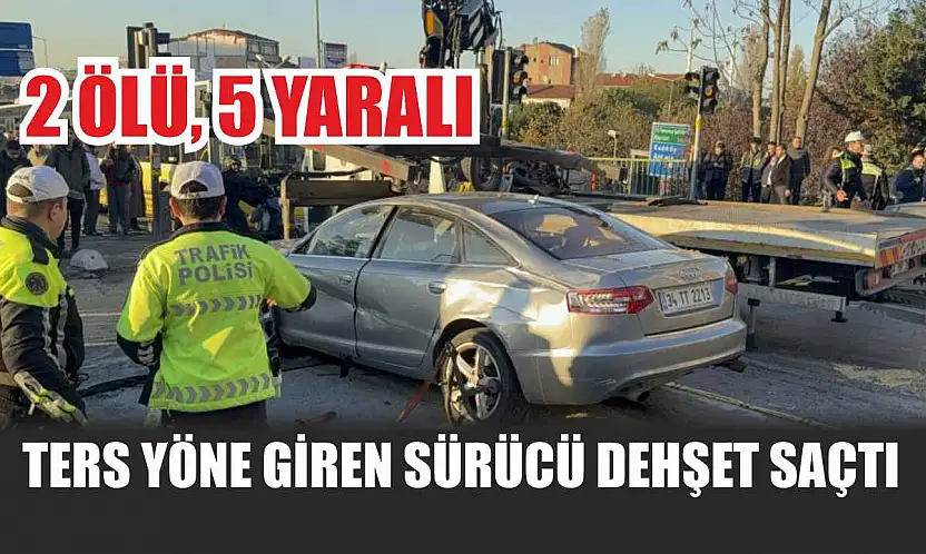 Ters yöne giren sürücü dehşet saçtı: 2 ölü, 5 yaralı