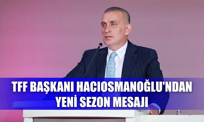 TFF Başkanı Hacıosmanoğlu'ndan yeni sezon mesajı