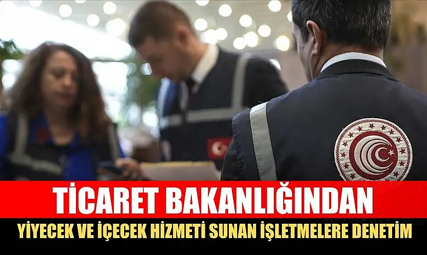 Ticaret Bakanlığından yiyecek ve içecek hizmeti sunan işletmelere denetim