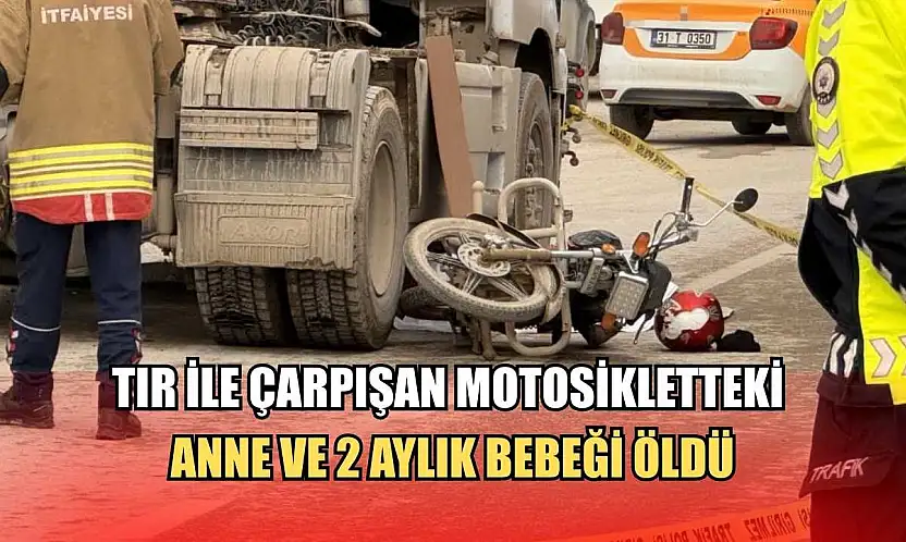 Tır ile çarpışan motosikletteki anne ve 2 aylık bebeği öldü