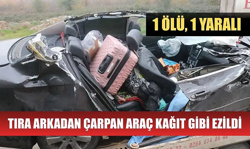 Tıra arkadan çarpan araç kağıt gibi ezildi: 1 ölü, 1 yaralı