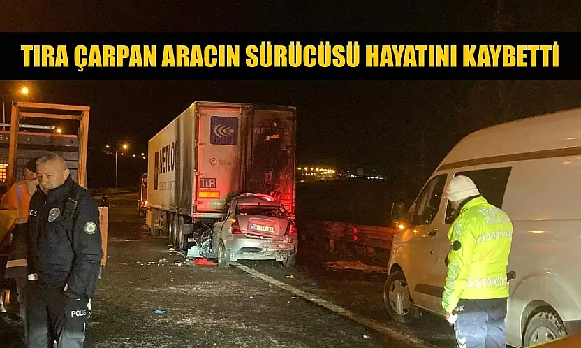 Tıra çarpan aracın sürücüsü hayatını kaybetti