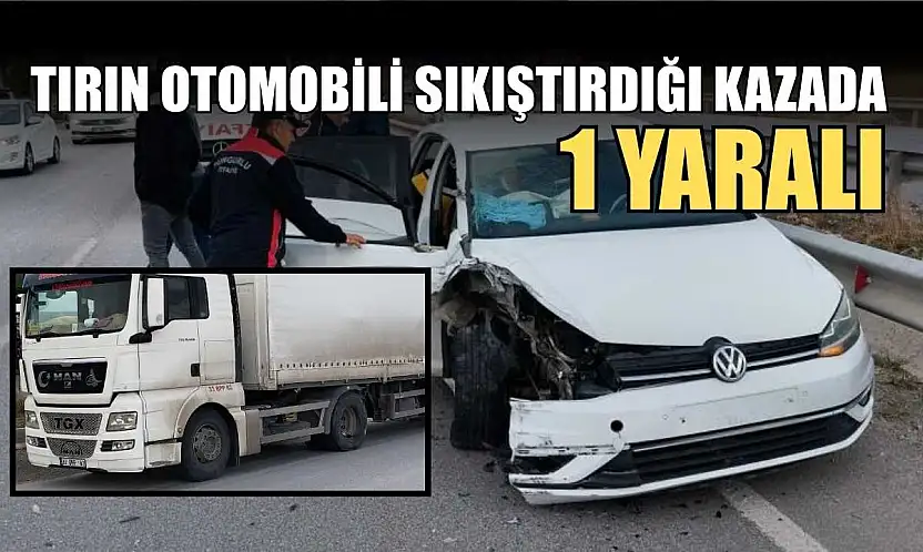 Tırın otomobili sıkıştırdığıı kazada: 1 yaralı