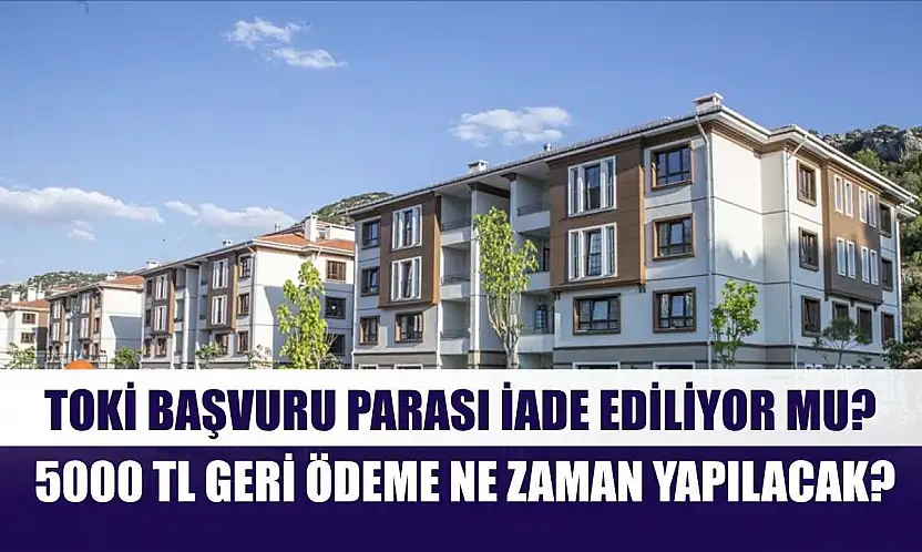 TOKİ Başvuru Parası İade Ediliyor mu? 5000 TL Geri Ödeme Ne Zaman Yapılacak?